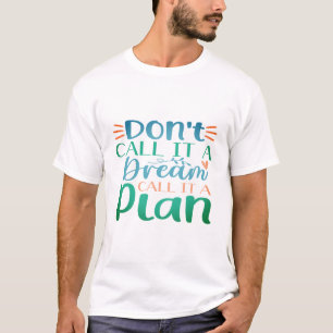 T-shirt Don't call it a dream call it a plan