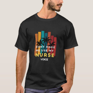 T-Shirt FOR NURSE-DON'T MAKE ME USE MY NURSE VOICE