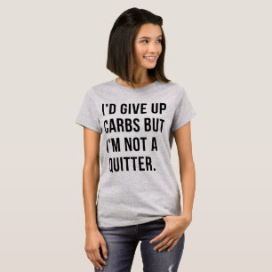 T-Shirt I would give up carbs