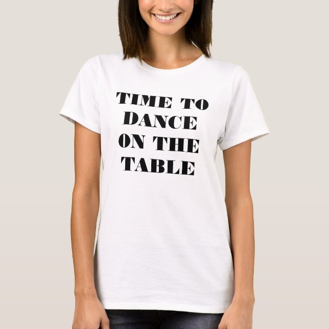 T-SHIRT-TIME TO DANCE ON THE TABLE (FRONT) T-Shirt (Front)