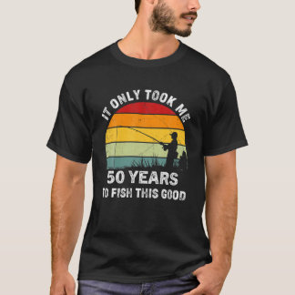 T Took Me 50 Years Old To Fish This Good Fishing F T-Shirt
