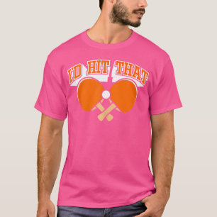 Table Tennis I'D Hit That Funny Ping Pong T-Shirt
