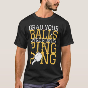 Table Tennis Player Grab Your Balls We're Playing T-Shirt