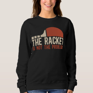 Table Tennis Player The Racket Is Not The Problem  Sweatshirt