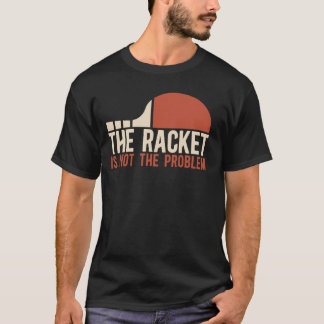 Table Tennis Player The Racket Is Not The Problem T-Shirt