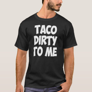 Taco Dirty To Me Food For Foodies Hipster T-Shirt