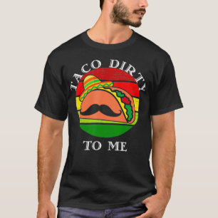 Taco dirty to me funny Cinco de mayo T-Shirt