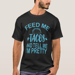 Taco Feed Me Tacos And Tell Me I'm Pretty T-Shirt