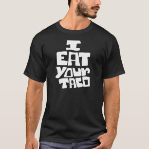 Taco I Eat Your Taco Men Women Tacos Fun Food T-Shirt