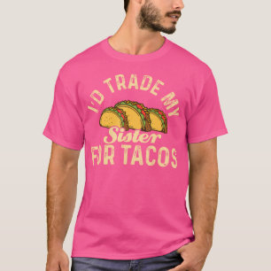 Taco I'D Trade My Sister For Tacos Mexican Food T-Shirt