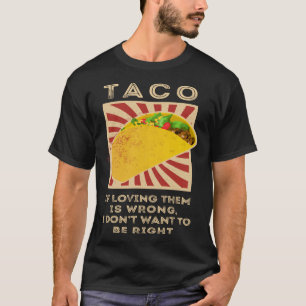 Taco If Loving Them Is Wrong I Don't Want To Be Ri T-Shirt
