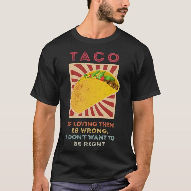 Taco If Loving Them Is Wrong I Don't Want To Be Ri T-Shirt (Front)