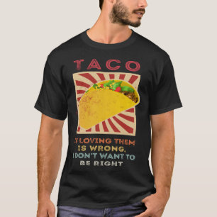 Taco If Loving Them Is Wrong I Don't Want To Be Ri T-Shirt