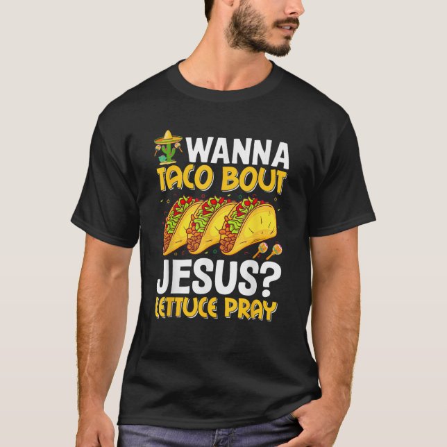 Taco Lover Wanna Taco Bout Jesus Lettuce Pray Funn T-Shirt (Front)
