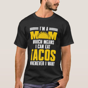 Taco  Mum Which Means I Can Eat Tacos Whenever I W T-Shirt