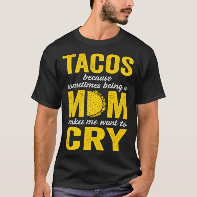 Tacos Because Sometimes Being a Mom Makes Me Want  T-Shirt (Front)