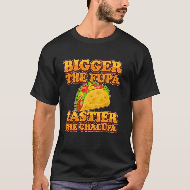 Tacos Bigger The Fupa Tastier The Chalupa T-Shirt (Front)