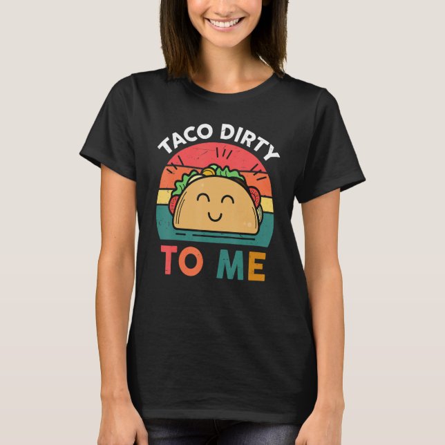 Tacos  Women Men Taco Dirty To Me  Mexican Food T-Shirt (Front)