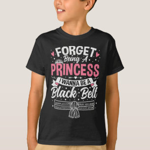Taekwondo Forget Being A Princess I Want To Be A B T-Shirt