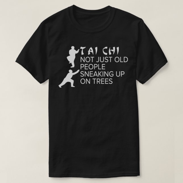 Tai Chi Not Just Old Men Sneaking Up On Trees T-Shirt (Design Front)