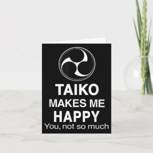 Taiko Makes Me Happy You Not So Much Funny Quote G Card