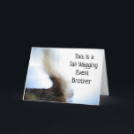 *TAIL WAGGING EVENT* BROTHER'S BIRTHDAY CARD<br><div class="desc">CUTE AND LOVING FOR THAT "SPECIAL BROTHER IN YOUR LIFE. THANK YOU SO VERY MUCH FOR STOPPING BY ONE OF MY EIGHT STORES!!!!</div>