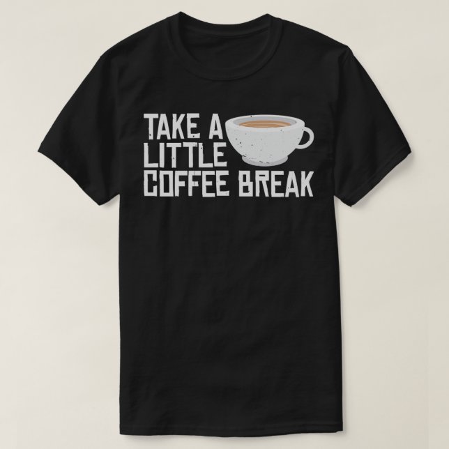 Take A Little Coffee Break 4 T-Shirt (Design Front)