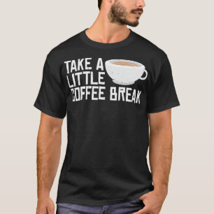 Take A Little Coffee Break 4 T-Shirt