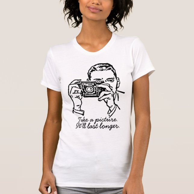 Take a picture it'll last longer T-Shirt (Front)