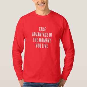 TAKE ADVANTAGE OF THE MOMENT YOU LIVE T-Shirt