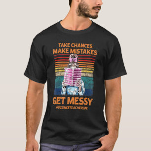 Take Chances Make Mistakes Get Messy Science Teach T-Shirt