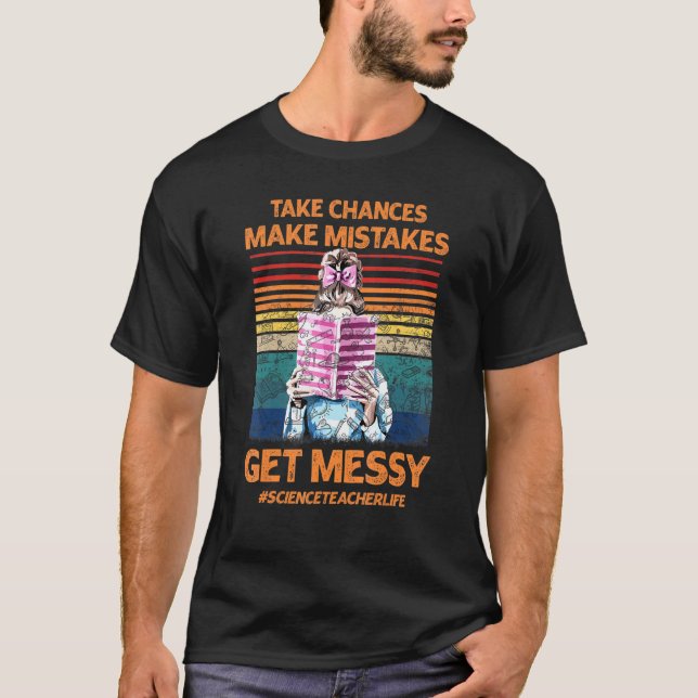 Take Chances Make Mistakes Get Messy Science Teach T-Shirt (Front)