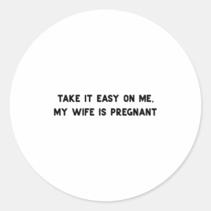 Take It Easy On Me My Wife Is Pregnant Father New  Classic Round Sticker