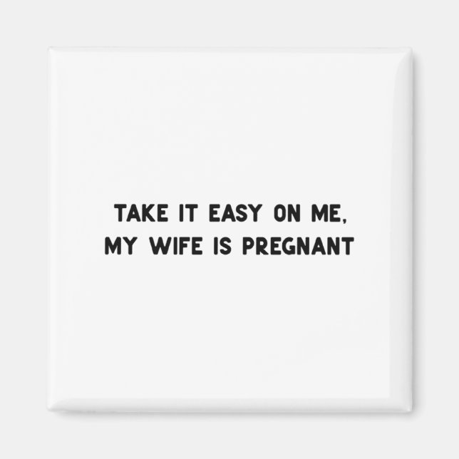 Take It Easy On Me My Wife Is Pregnant Father New  Magnet (Front)