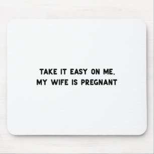 Take It Easy On Me My Wife Is Pregnant Father New Mouse Mat