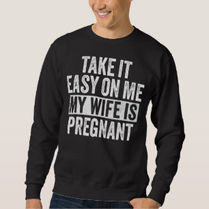 Take It Easy On Me My Wife Is Pregnant Funny Dad V Sweatshirt
