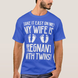 Take It Easy On Me My Wife Is Pregnant With Twins T-Shirt