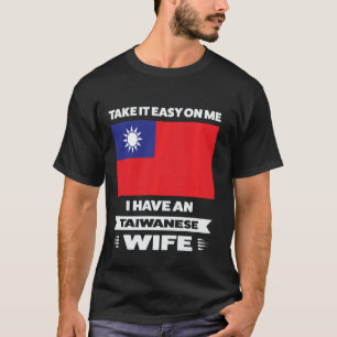 take it easy onme I have an taiwanese wife Taiwane T-Shirt