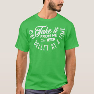 Take it from me one bullet at a time white T-Shirt