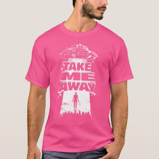 Take Me Away - Funny Ufo Uap Interstellar Journey T-Shirt