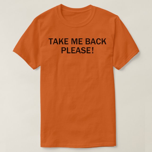 Take Me Back Please T-Shirt (Design Front)