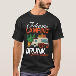 Take Me Camping Get Me Drunk And Enjoy The Show T-Shirt