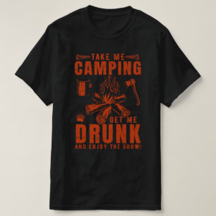Take Me Camping Get Me Drunk And Enjoy The Show! T-Shirt