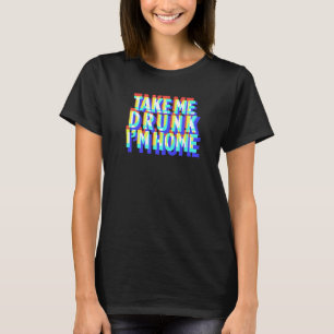 Take Me Drunk I'm Home Fun drinking party T-Shirt