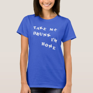 Take Me Drunk I'm Home T-Shirt