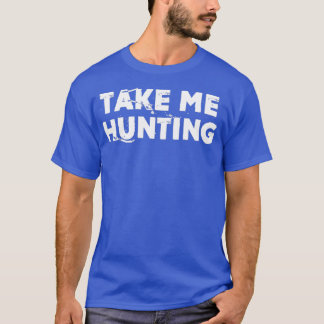 Take Me Hunting Funny Natural Hunting T-Shirt