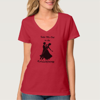 Take Me Out to the BALLROOM - (Red-more colours) T-Shirt