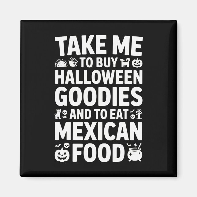 Take Me To Buy Halloween Goodies And Eat Mexican F Magnet (Front)