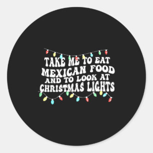 Take Me To Eat Mexican Food And To Look At Christm Classic Round Sticker