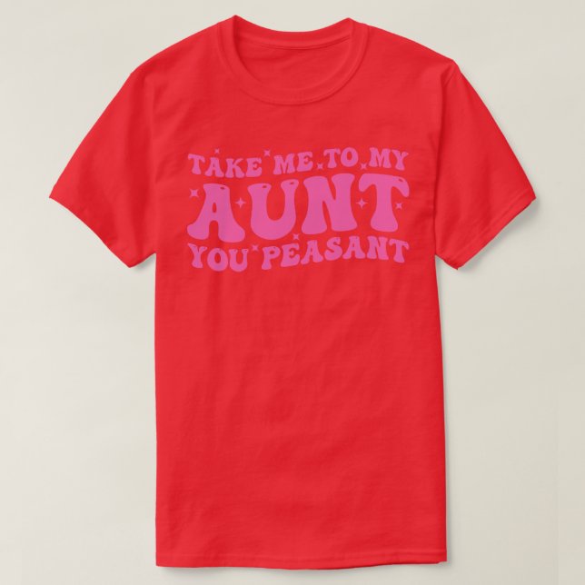 Take Me To My Aunt You Peasant T-Shirt (Design Front)